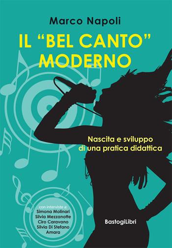 Il «bel canto» moderno. Nascita e sviluppo di una pratica didattica - Marco Napoli - Libro BastogiLibri 2017 | Libraccio.it