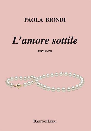 L'amore sottile - Paola Biondi - Libro BastogiLibri 2017, Percorsi narrativi | Libraccio.it