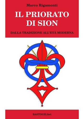 Il priorato di Sion. Dalla tradizione all'età moderna - Marco Rigamonti - Libro BastogiLibri 2017, Pensiero e spiritualità | Libraccio.it