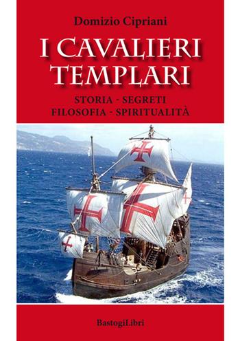 I cavalieri templari. Storia, segreti, filosofia, spiritualità - Domizio Cipriani - Libro BastogiLibri 2017, Pensiero e spiritualità | Libraccio.it