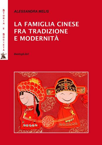 La famiglia cinese fra tradizione e modernità - Alessandra Melis - Libro BastogiLibri 2017, Storia e società | Libraccio.it