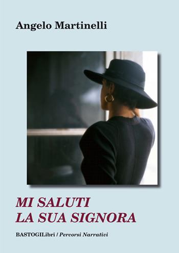 Mi saluti la sua signora - Angelo Martinelli - Libro BastogiLibri 2017, Percorsi narrativi | Libraccio.it