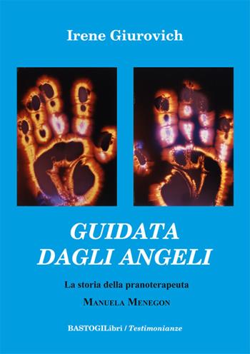 Guidata dagli angeli. La storia della pranoterapeuta Manuela Menegon - Irene Giurovich - Libro BastogiLibri 2017, Testimonianze | Libraccio.it