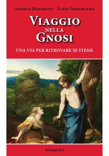 Viaggio nella gnosi. Una via per ritrovare se stessi - Andrea Bertolini, Fabio Imbergamo - Libro BastogiLibri 2018, Pensiero e spiritualità | Libraccio.it