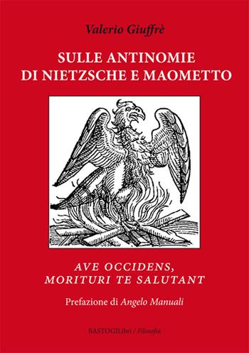 Sulle antinomie di Nietzsche e Maometto. «Ave occidens, morituri te salutant» - Valerio Giuffrè - Libro BastogiLibri 2017, Filosofia | Libraccio.it