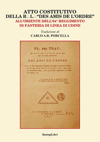 Atto costitutivo della R. l. «Des amis de l'ordre». All'Oriente dell'84° reggimento di fanteria di linea di Udine  - Libro BastogiLibri 2018, Storiografia massonica | Libraccio.it