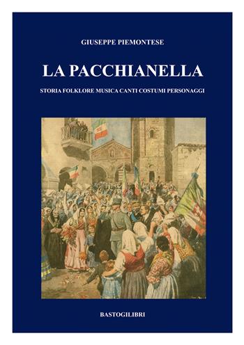 La pacchianella. Storia, folklore, musica, canti, costumi, personaggi - Giuseppe Piemontese - Libro BastogiLibri 2017 | Libraccio.it