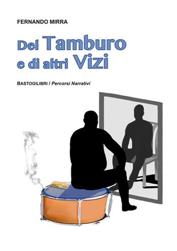 Del tamburo e di altri vizi - Fernando Mirra - Libro BastogiLibri 2017, Percorsi narrativi | Libraccio.it