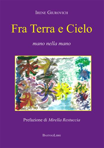 Fra terra e cielo. Mano nella mano - Irene Giurovich - Libro BastogiLibri 2018, Pensiero e spiritualità | Libraccio.it