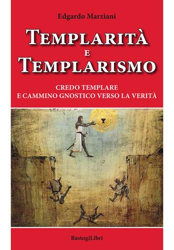 Templarità e templarismo. Credo templare e cammino gnostico verso la verità - Edgardo Marziani - Libro BastogiLibri 2018, Pensiero e spiritualità | Libraccio.it