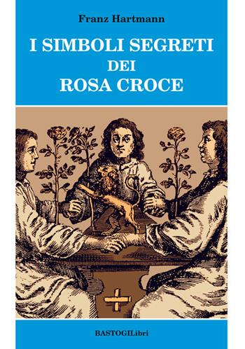 I simboli segreti dei Rosacroce - Franz Hartmann - Libro BastogiLibri 2018, Studi esoterici | Libraccio.it