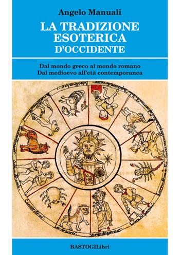 La tradizione esoterica d'Occidente. Dal mondo greco al mondo romano. Dal Medioevo all'età contemporanea - Angelo Manuali - Libro BastogiLibri 2018, Studi esoterici | Libraccio.it