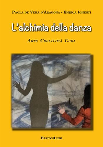 L' alchimia della danza. Arte creatività cura - Paola De Vera D'Aragona, Enrica Ignesti - Libro BastogiLibri 2018, Studi interdisciplinari | Libraccio.it