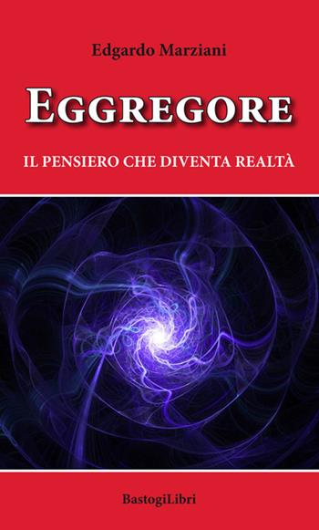 Eggregore. Il pensiero che diventa realtà - Edgardo Marziani - Libro BastogiLibri 2018 | Libraccio.it