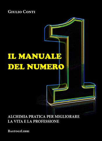 Il manuale del numero 1. Alchimia pratica per migliorare la vita e la professione - Giulio Conti - Libro BastogiLibri 2018, Studi interdisciplinari | Libraccio.it