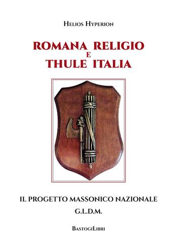 Romana Religio e Thule Italia. Il Progetto Massonico Nazionale G.l.d.m - Helios Hyperion - Libro BastogiLibri 2018, Studi esoterici | Libraccio.it