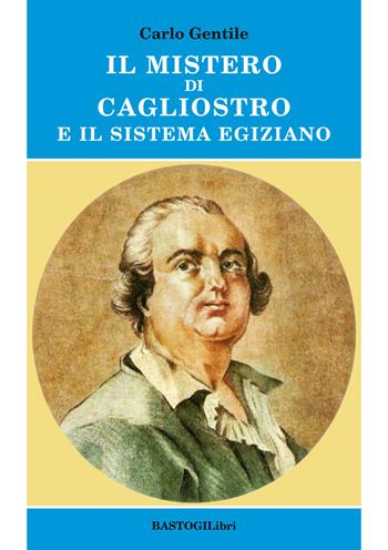 Il mistero di Cagliostro e il sistema egiziano - Carlo Gentile - Libro BastogiLibri 2018, Studi esoterici | Libraccio.it