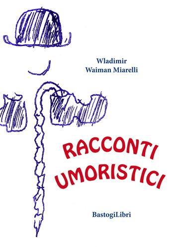 Racconti umoristici - Wladimir Waiman Miarelli - Libro BastogiLibri 2019, Percorsi narrativi | Libraccio.it