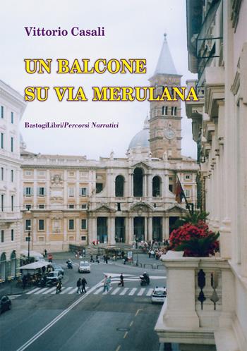 Un balcone su via Merulana - Vittorio Casali - Libro BastogiLibri 2018, Percorsi narrativi | Libraccio.it