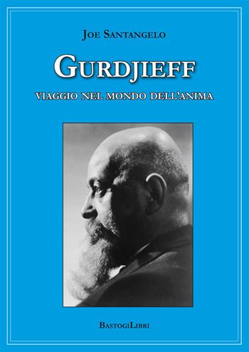 Gurdjieff. Viaggio nel mondo dell'anima - Joe Santangelo - Libro BastogiLibri 2018, Pensiero e spiritualità | Libraccio.it