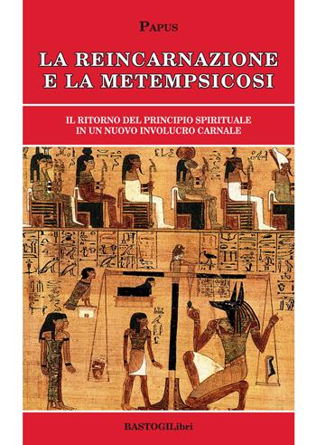 La reincarnazione e la metempsicosi. Il ritorno del principio spirituale in un nuovo involucro carnale - Papus - Libro BastogiLibri 2019, Pensiero e spiritualità | Libraccio.it