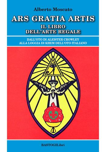 Ars gratia artis. Il libro dell'arte regale - Alberto Moscato - Libro BastogiLibri 2019, Studi esoterici | Libraccio.it