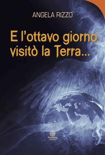 E l'ottavo giorno visitò la Terra... - Angela Rizzo - Libro Alcheringa 2017, Le rose del deserto | Libraccio.it