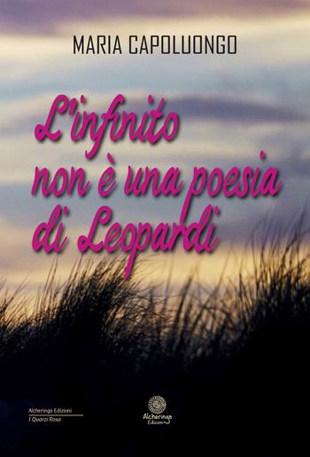 L' infinito non è una poesia di Leopardi - Maria Capoluongo - Libro Alcheringa 2018, I quarzi rosa | Libraccio.it