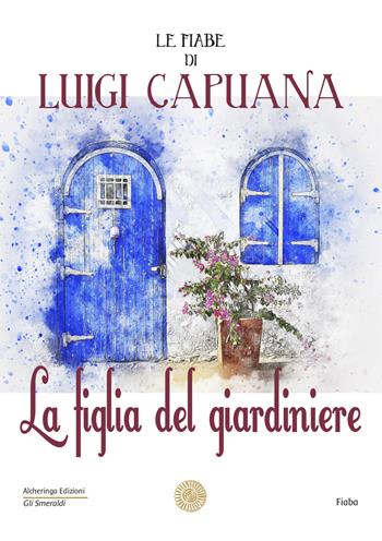 La figlia del giardiniere. Le fiabe di Luigi Capuana - Luigi Capuana - Libro Alcheringa 2018, Gli smeraldi | Libraccio.it
