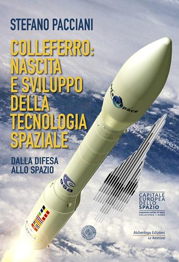 Colleferro: nascita e sviluppo della tecnologia spaziale. Dalla difesa allo spazio - Stefano Pacciani - Libro Alcheringa 2022, Le ametiste | Libraccio.it