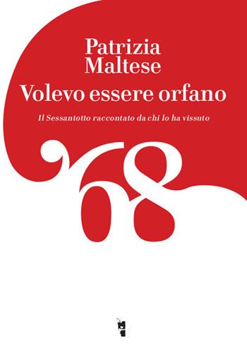 Volevo essere orfano. Il Sessantotto raccontato da chi l'ha vissuto - Patrizia Maltese - Libro Villaggio Maori 2018, Germinale | Libraccio.it