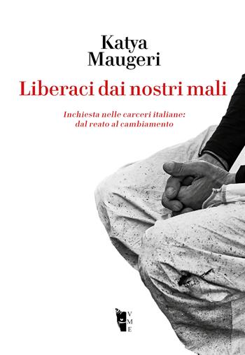 Liberaci dai nostri mali. Inchiesta nelle carceri italiane: dal reato al cambiamento - Katya Maugeri - Libro Villaggio Maori 2019, Germinale | Libraccio.it