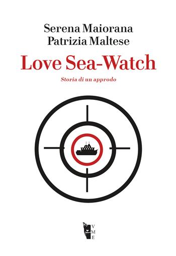 Love Sea-Watch. Storia di un approdo - Serena Maiorana, Patrizia Maltese - Libro Villaggio Maori 2020, Germinale | Libraccio.it