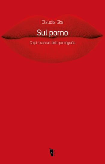 Sul porno. Corpi e scenari della pornografia  - Claudia Ska - Libro Villaggio Maori 2021, Metamorfosi | Libraccio.it