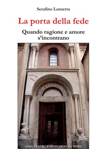 La porta della fede. Quando ragione e amore s'incontrano - Serafino Lanzetta - Libro Leonardo da Vinci 2017, Ermeneutica teologica | Libraccio.it