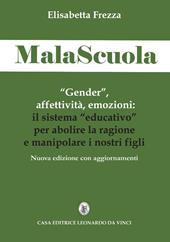 MalaScuola. «Gender», affettività, emozioni. ll sistema «educativo» per abolire la ragione e manipolare i nostri figli. Nuova ediz.