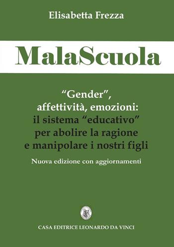 MalaScuola. «Gender», affettività, emozioni. ll sistema «educativo» per abolire la ragione e manipolare i nostri figli. Nuova ediz. - Elisabetta Frezza - Libro Leonardo da Vinci 2017, Scienze umane e organizzazione sociale | Libraccio.it