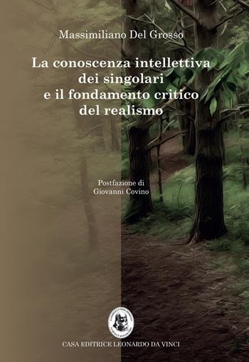 La conoscenza intellettiva dei singolari e il fondamento critico del realismo - Massimiliano Del Grosso - Libro Leonardo da Vinci 2021, Grande enciclopedia epistemologica | Libraccio.it