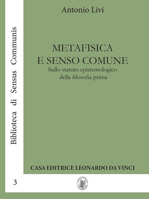 Metafisica e senso comune. Sullo statuto epistemologico della filosofia  prima - Antonio Livi - Libro Leonardo da Vinci