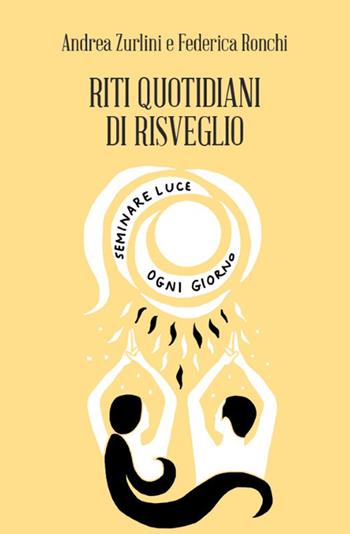 Riti quotidiani di Risveglio. Seminare luce ogni giorno - Andrea Zurlini, Federica Ronchi - Libro Spazio Interiore 2017, Amuleti | Libraccio.it