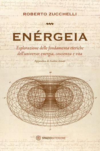 Enérgeia. Esplorazione delle fondamenta eteriche dell'universo: energia, coscienza e vita - Roberto Zucchelli - Libro Spazio Interiore 2017, Fuori collana | Libraccio.it