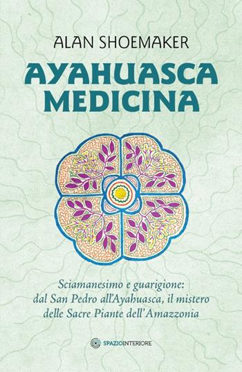 Ayahuasca medicina. Sciamanesimo e guarigione: dal San Pedro all'Ayahuasca, il mistero delle Sacre Piante dell'Amazzonia - Alan Shoemaker - Libro Spazio Interiore 2017, Nonordinari | Libraccio.it