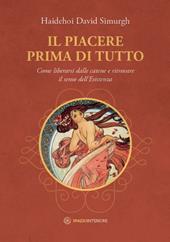 Il piacere prima di tutto. Come liberarsi dalle catene e ritrovare il senso dell'esistenza