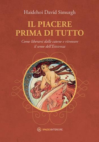 Il piacere prima di tutto. Come liberarsi dalle catene e ritrovare il senso dell'esistenza - Haidehoi David Simurgh - Libro Spazio Interiore 2018, Talismani | Libraccio.it