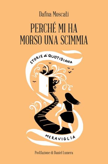 Perché mi ha morso una scimmia. Storie di quotidiana meraviglia - Dafna Moscati - Libro Spazio Interiore 2018, Amuleti | Libraccio.it
