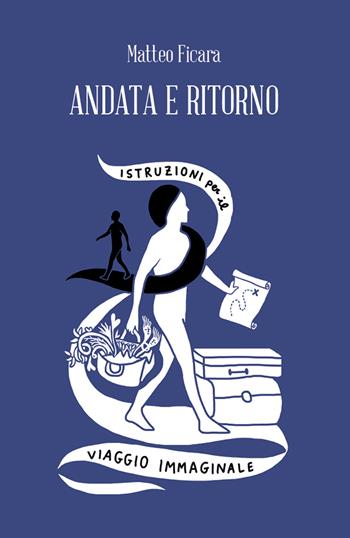 Andata e ritorno. Istruzioni per il viaggio immaginale - Matteo Ficara - Libro Spazio Interiore 2020, Amuleti | Libraccio.it