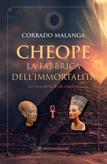 Cheope. La fabbrica dell'immortalità. La vera storia di chi eravamo - Corrado Malanga - Libro Spazio Interiore 2020, Nonordinari | Libraccio.it