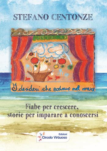 I desideri che cadono nel mare. Fiabe per crescere, storie per imparare a conoscersi - Stefano Centonze - Libro Edizioni Circolo Virtuoso 2018 | Libraccio.it