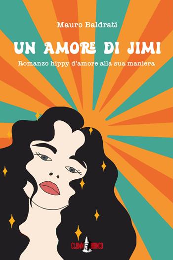 Un amore di Jimi. Romanzo hippy d'amore alla sua maniera - Mauro Baldrati - Libro Clown Bianco Edizioni 2022, Margini | Libraccio.it