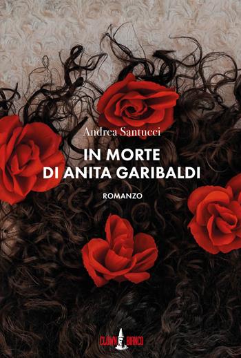In morte di Anita Garibaldi - Andrea Santucci - Libro Clown Bianco Edizioni 2021, I gechi | Libraccio.it